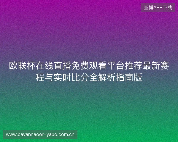 欧联杯在线直播免费观看平台推荐最新赛程与实时比分全解析指南版